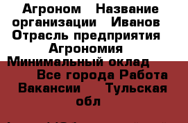 Агроном › Название организации ­ Иванов › Отрасль предприятия ­ Агрономия › Минимальный оклад ­ 30 000 - Все города Работа » Вакансии   . Тульская обл.